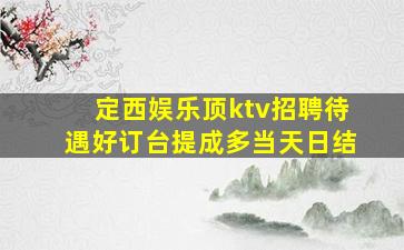 定西娱乐顶ktv招聘待遇好订台提成多当天日结